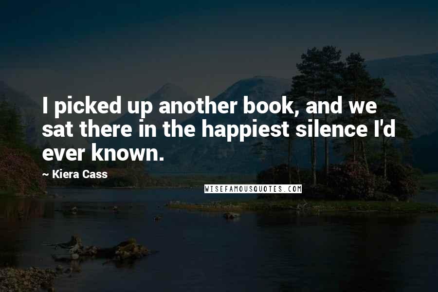 Kiera Cass Quotes: I picked up another book, and we sat there in the happiest silence I'd ever known.