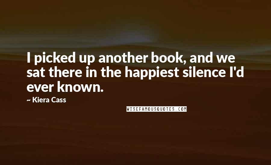Kiera Cass Quotes: I picked up another book, and we sat there in the happiest silence I'd ever known.