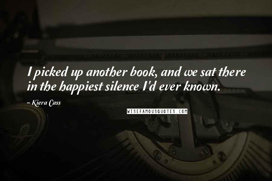 Kiera Cass Quotes: I picked up another book, and we sat there in the happiest silence I'd ever known.