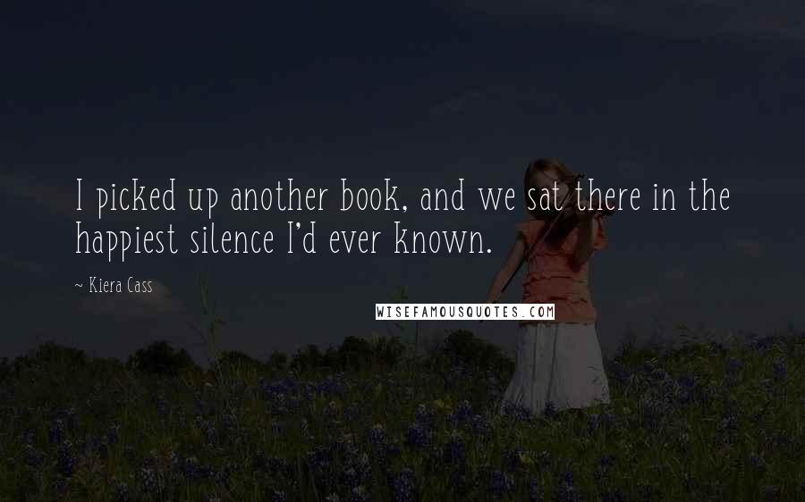 Kiera Cass Quotes: I picked up another book, and we sat there in the happiest silence I'd ever known.