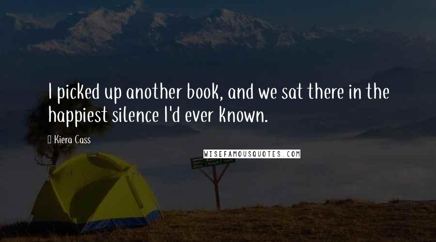 Kiera Cass Quotes: I picked up another book, and we sat there in the happiest silence I'd ever known.