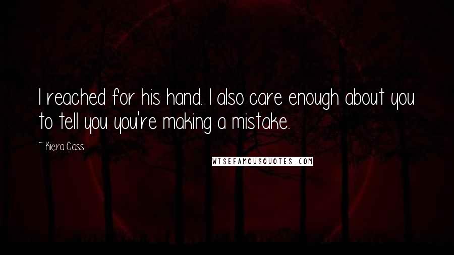 Kiera Cass Quotes: I reached for his hand. I also care enough about you to tell you you're making a mistake.