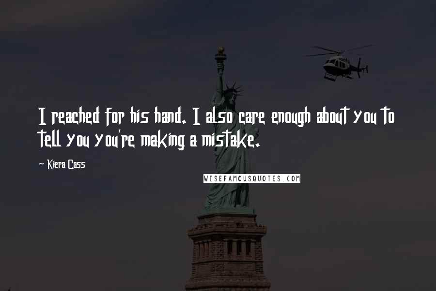 Kiera Cass Quotes: I reached for his hand. I also care enough about you to tell you you're making a mistake.