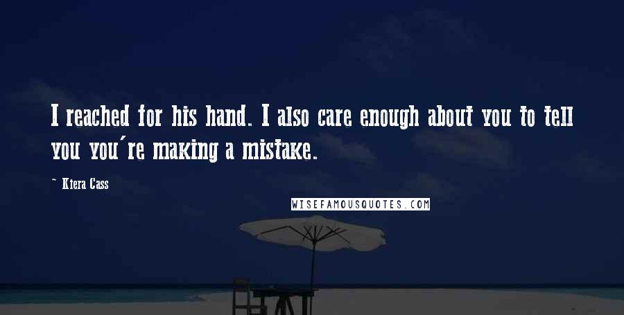 Kiera Cass Quotes: I reached for his hand. I also care enough about you to tell you you're making a mistake.