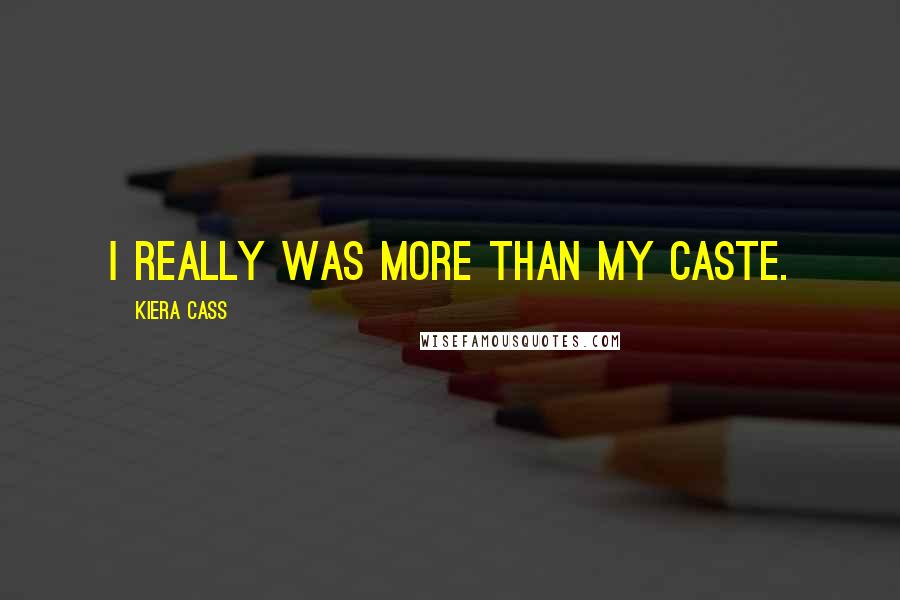 Kiera Cass Quotes: I really was more than my caste.