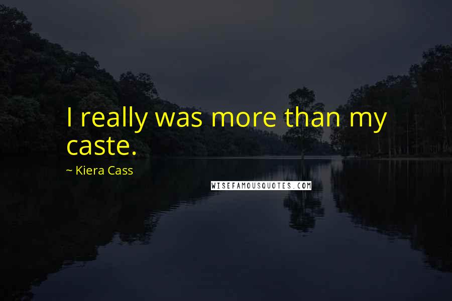 Kiera Cass Quotes: I really was more than my caste.