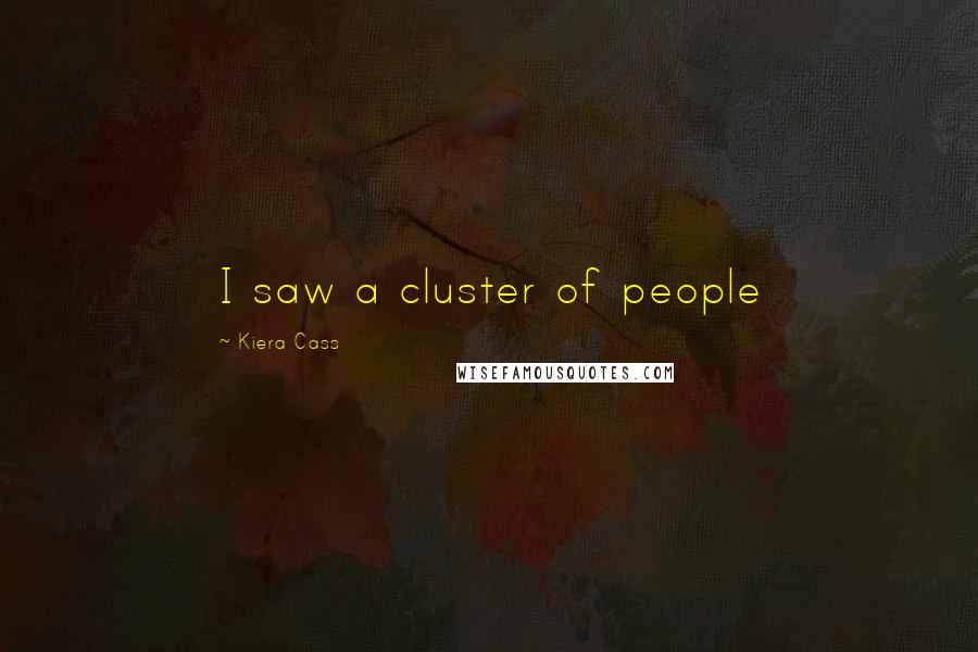 Kiera Cass Quotes: I saw a cluster of people