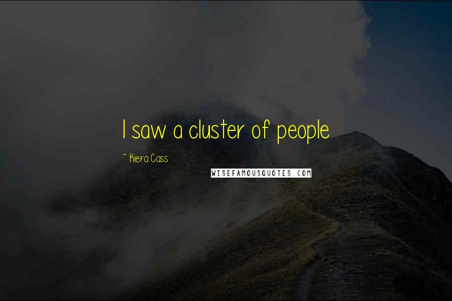 Kiera Cass Quotes: I saw a cluster of people