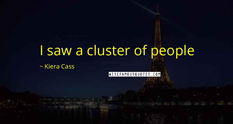 Kiera Cass Quotes: I saw a cluster of people