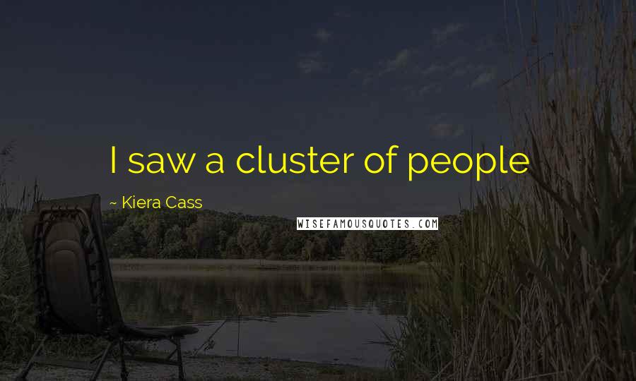 Kiera Cass Quotes: I saw a cluster of people