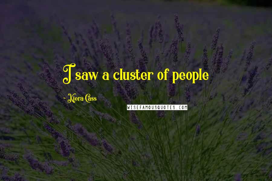 Kiera Cass Quotes: I saw a cluster of people
