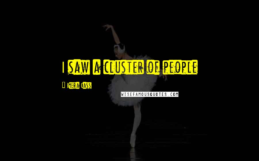Kiera Cass Quotes: I saw a cluster of people