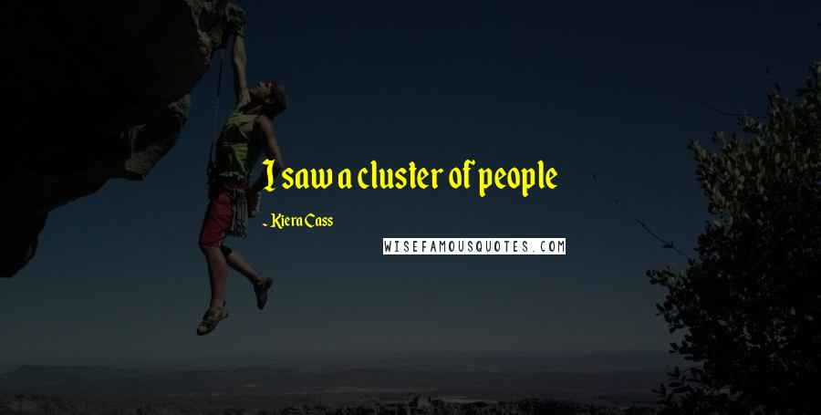 Kiera Cass Quotes: I saw a cluster of people