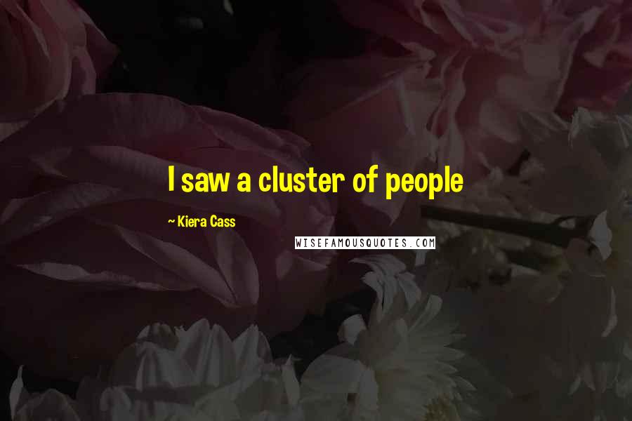 Kiera Cass Quotes: I saw a cluster of people