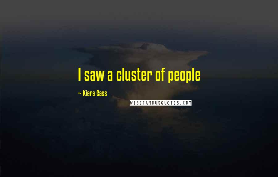 Kiera Cass Quotes: I saw a cluster of people