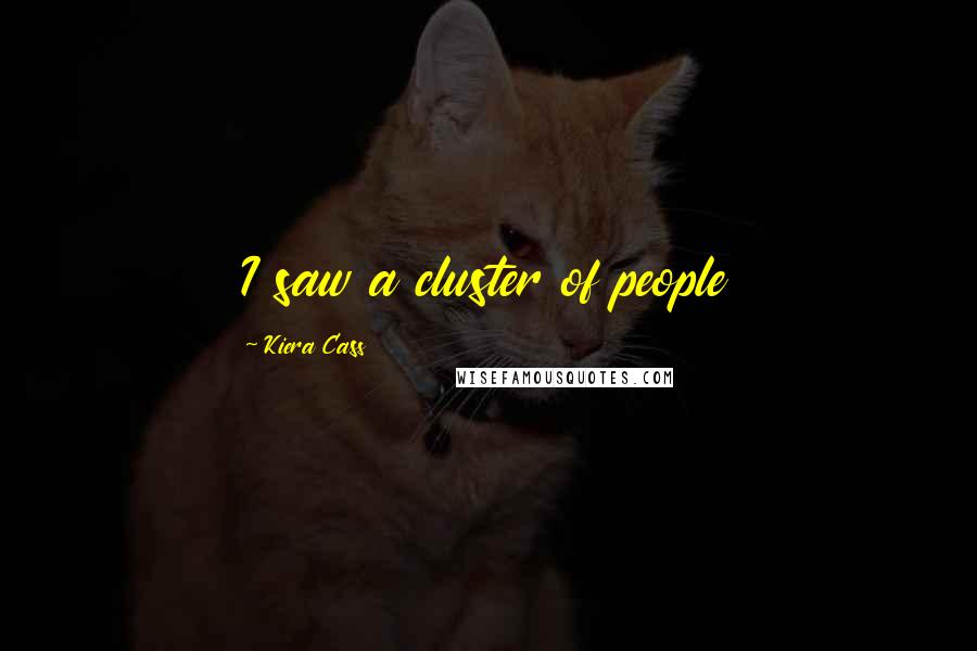 Kiera Cass Quotes: I saw a cluster of people