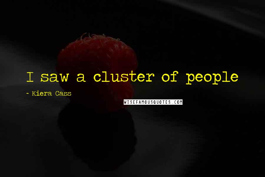Kiera Cass Quotes: I saw a cluster of people