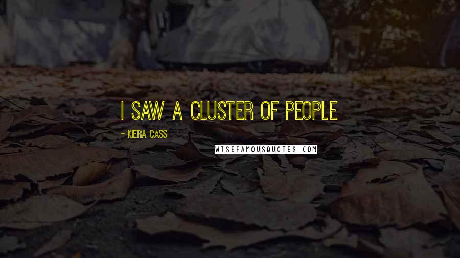 Kiera Cass Quotes: I saw a cluster of people