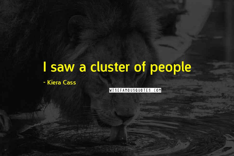 Kiera Cass Quotes: I saw a cluster of people