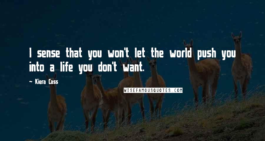 Kiera Cass Quotes: I sense that you won't let the world push you into a life you don't want.