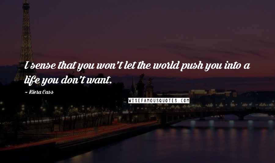 Kiera Cass Quotes: I sense that you won't let the world push you into a life you don't want.