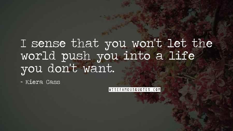 Kiera Cass Quotes: I sense that you won't let the world push you into a life you don't want.