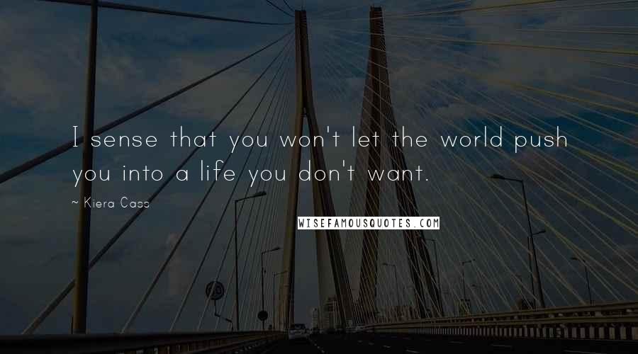 Kiera Cass Quotes: I sense that you won't let the world push you into a life you don't want.