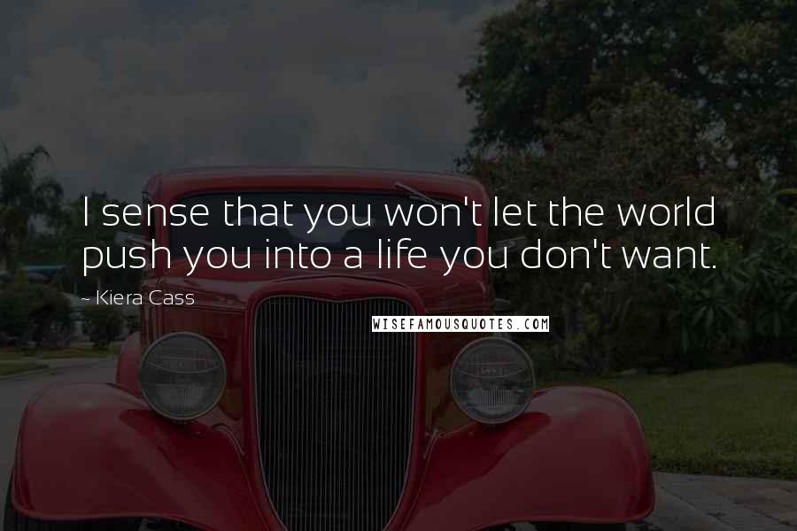 Kiera Cass Quotes: I sense that you won't let the world push you into a life you don't want.