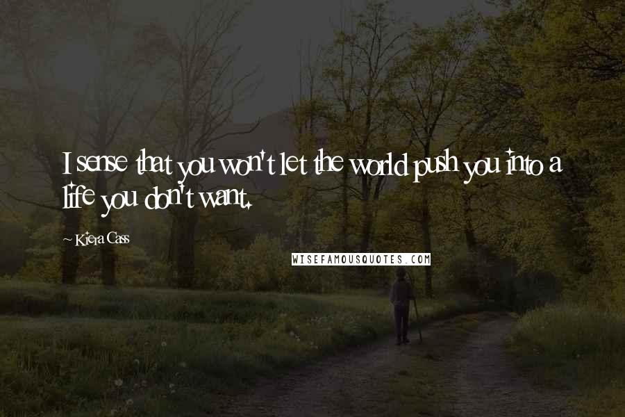 Kiera Cass Quotes: I sense that you won't let the world push you into a life you don't want.