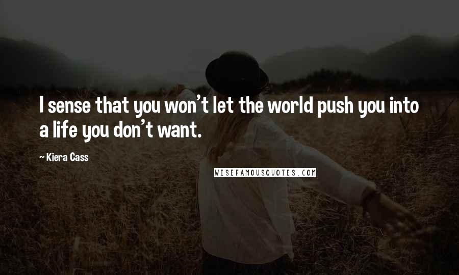 Kiera Cass Quotes: I sense that you won't let the world push you into a life you don't want.