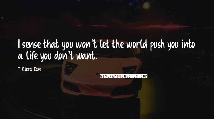 Kiera Cass Quotes: I sense that you won't let the world push you into a life you don't want.