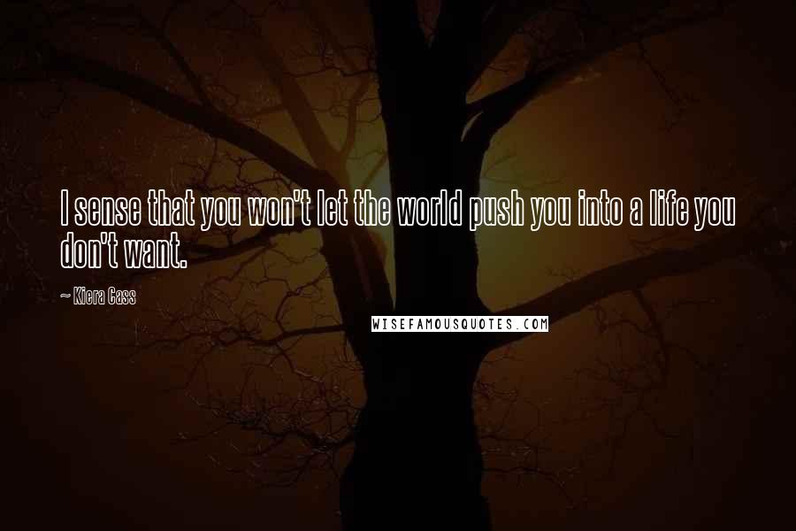 Kiera Cass Quotes: I sense that you won't let the world push you into a life you don't want.