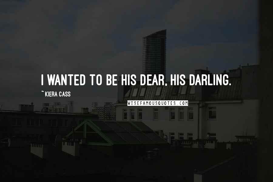 Kiera Cass Quotes: I wanted to be his dear, his darling.
