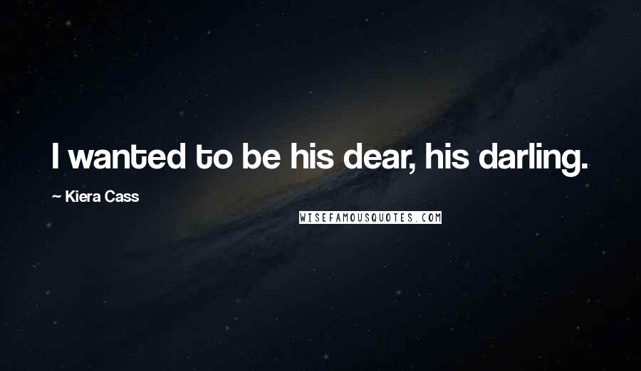 Kiera Cass Quotes: I wanted to be his dear, his darling.