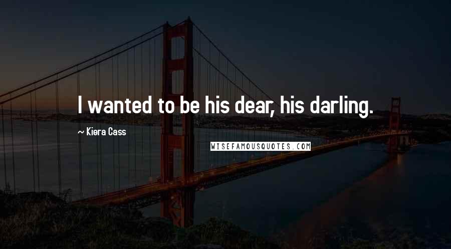 Kiera Cass Quotes: I wanted to be his dear, his darling.