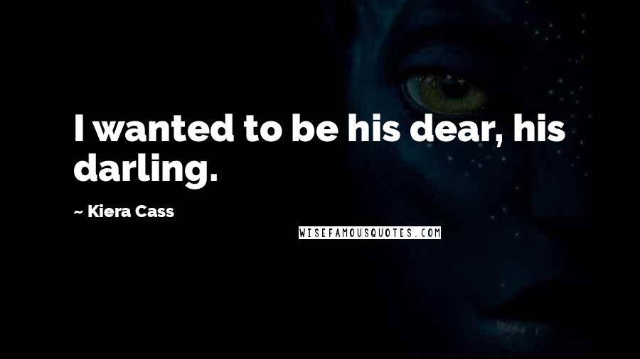 Kiera Cass Quotes: I wanted to be his dear, his darling.