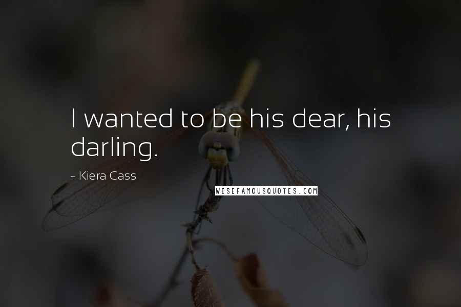 Kiera Cass Quotes: I wanted to be his dear, his darling.