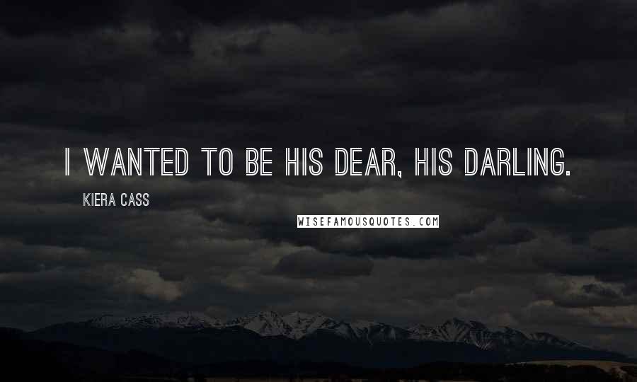 Kiera Cass Quotes: I wanted to be his dear, his darling.