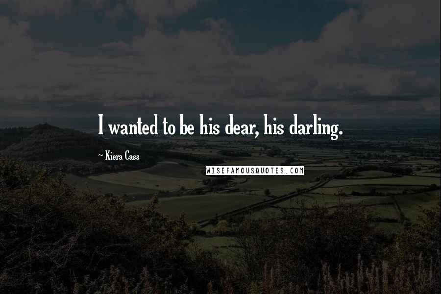 Kiera Cass Quotes: I wanted to be his dear, his darling.