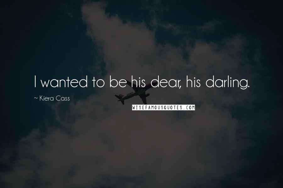 Kiera Cass Quotes: I wanted to be his dear, his darling.