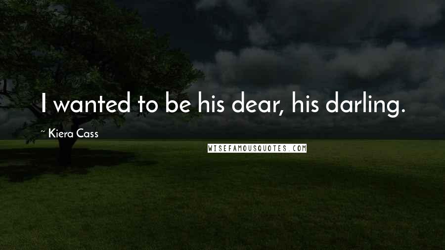 Kiera Cass Quotes: I wanted to be his dear, his darling.