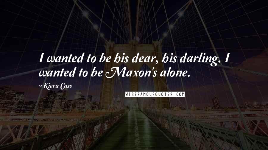 Kiera Cass Quotes: I wanted to be his dear, his darling. I wanted to be Maxon's alone.