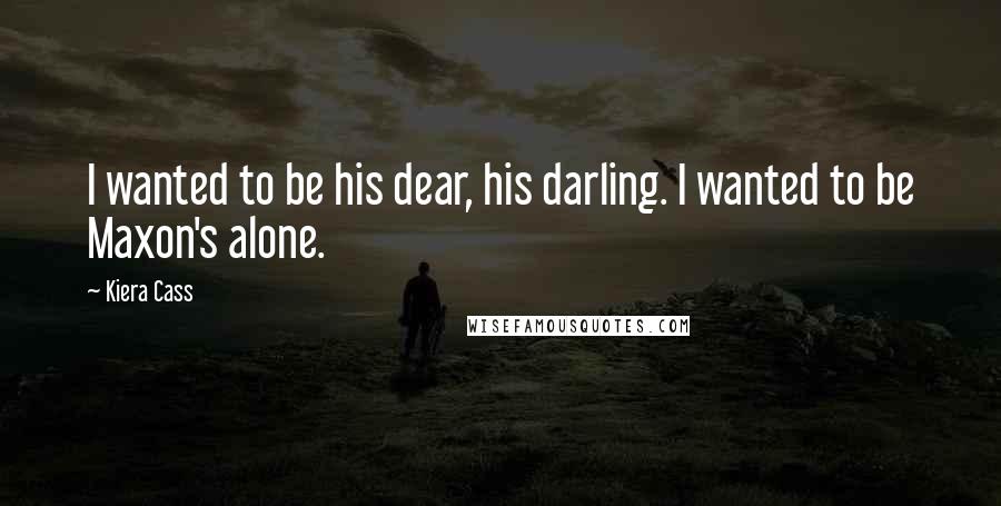 Kiera Cass Quotes: I wanted to be his dear, his darling. I wanted to be Maxon's alone.