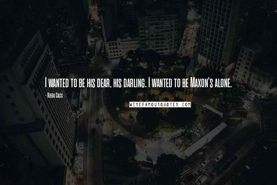 Kiera Cass Quotes: I wanted to be his dear, his darling. I wanted to be Maxon's alone.