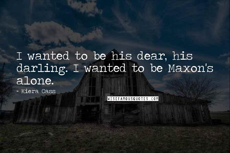 Kiera Cass Quotes: I wanted to be his dear, his darling. I wanted to be Maxon's alone.