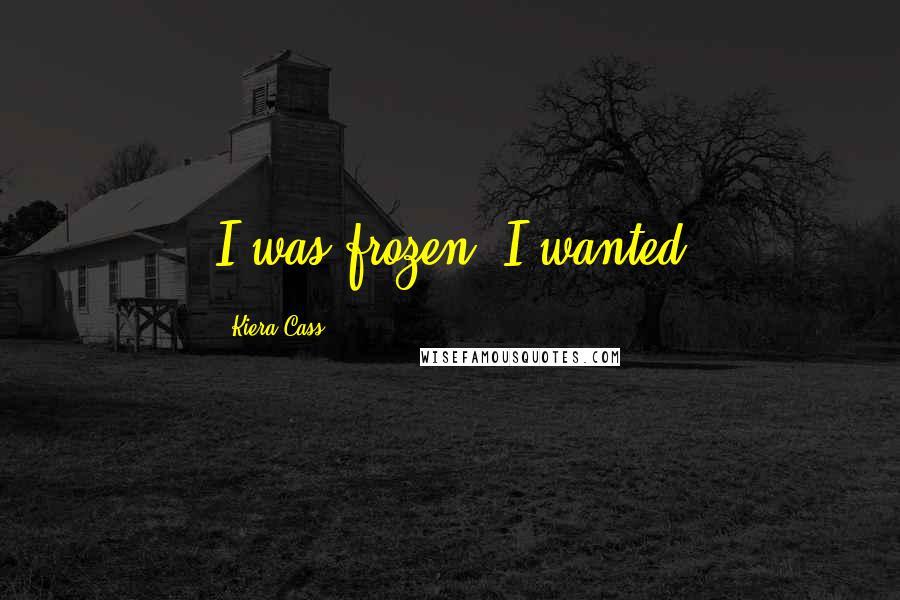 Kiera Cass Quotes: I was frozen. I wanted