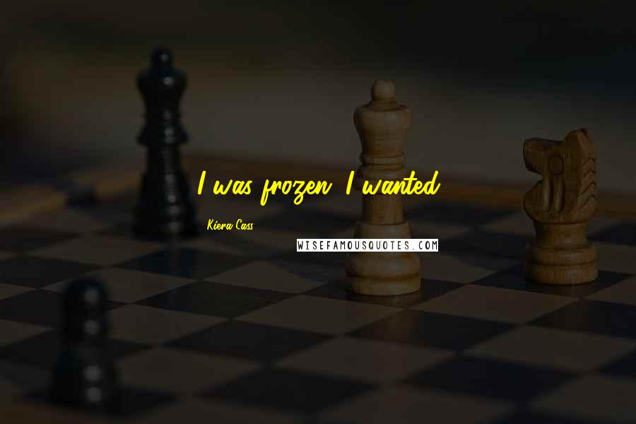 Kiera Cass Quotes: I was frozen. I wanted