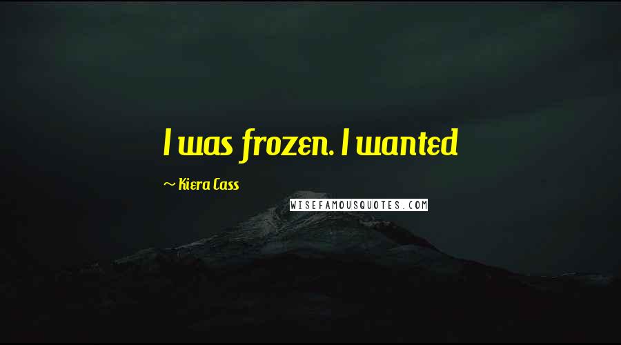 Kiera Cass Quotes: I was frozen. I wanted