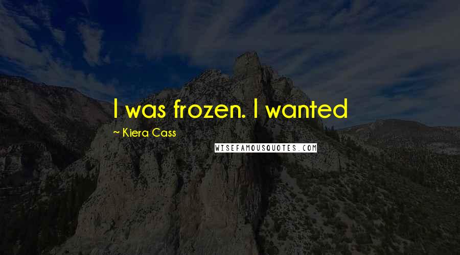 Kiera Cass Quotes: I was frozen. I wanted