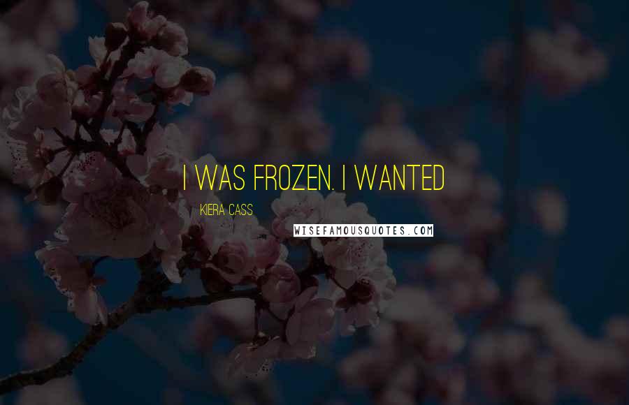 Kiera Cass Quotes: I was frozen. I wanted
